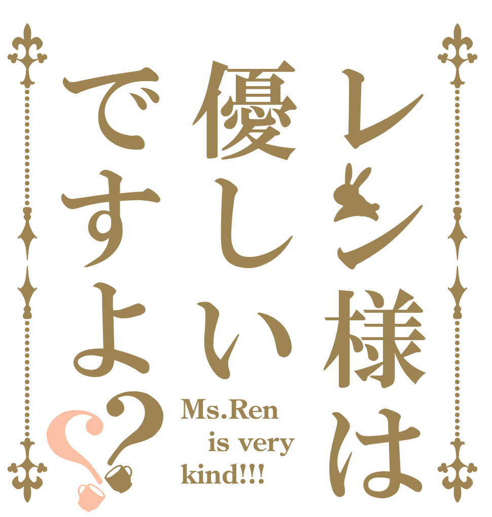 レン様は優しいですよ？？ Ms.Ren is very kind!!!