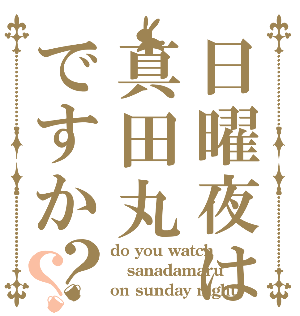 日曜夜は真田丸ですか？？ do you watch sanadamaru on sunday night?