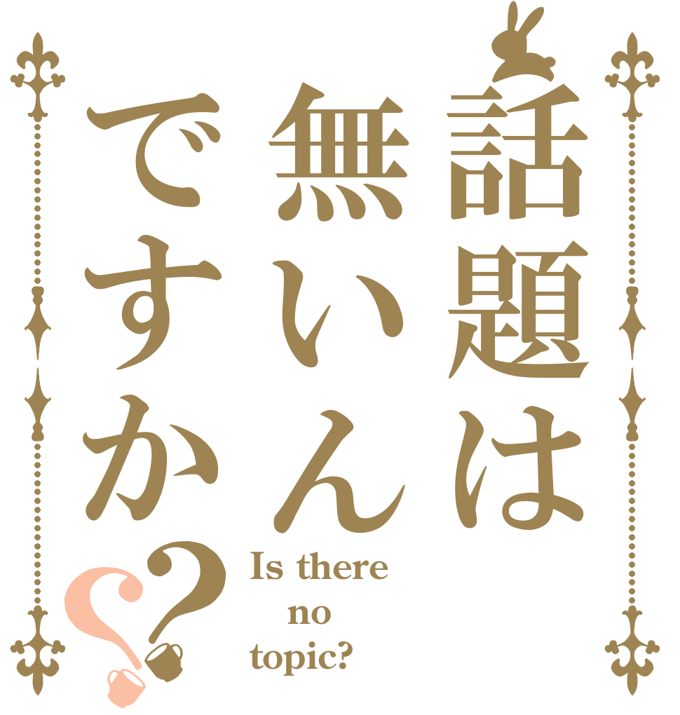 話題は無いんですか？？ Is there  no topic?