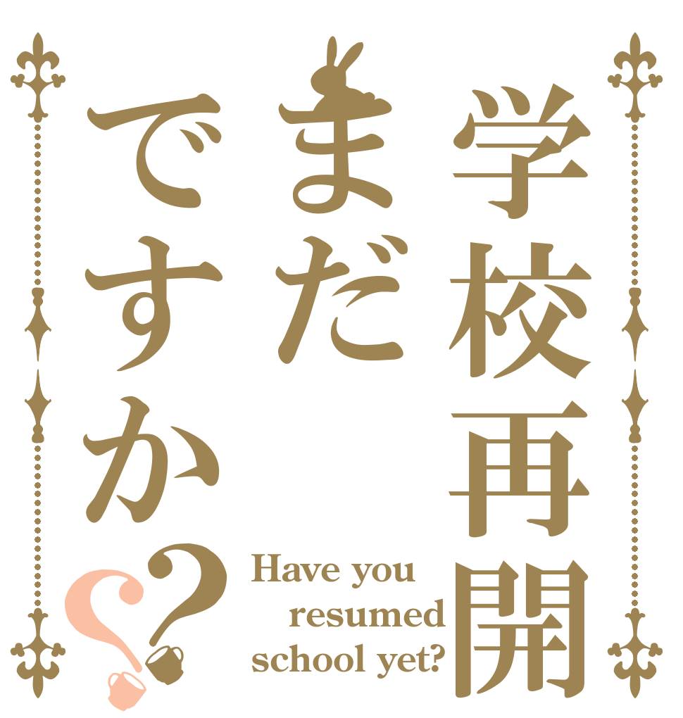 学校再開はまだですか？？ Have you resumed school yet?