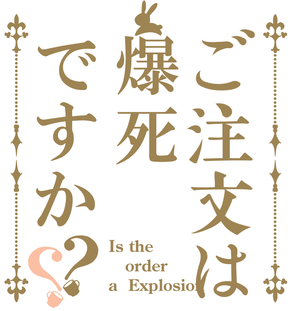 ご注文は爆死ですか？？ Is the order a  Explosion