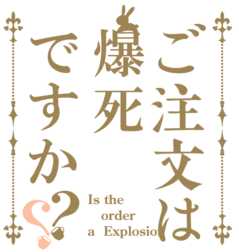 ご注文は爆死ですか？？ Is the order a  Explosion