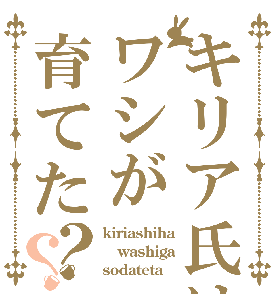 キリア氏はワシが育てた？？ kiriashiha washiga sodateta
