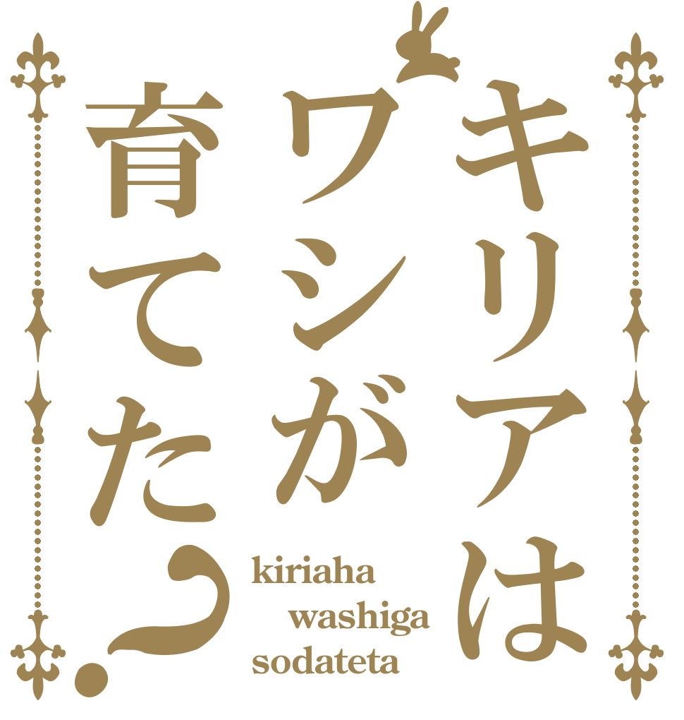キリアはワシが育てた？ kiriaha washiga sodateta