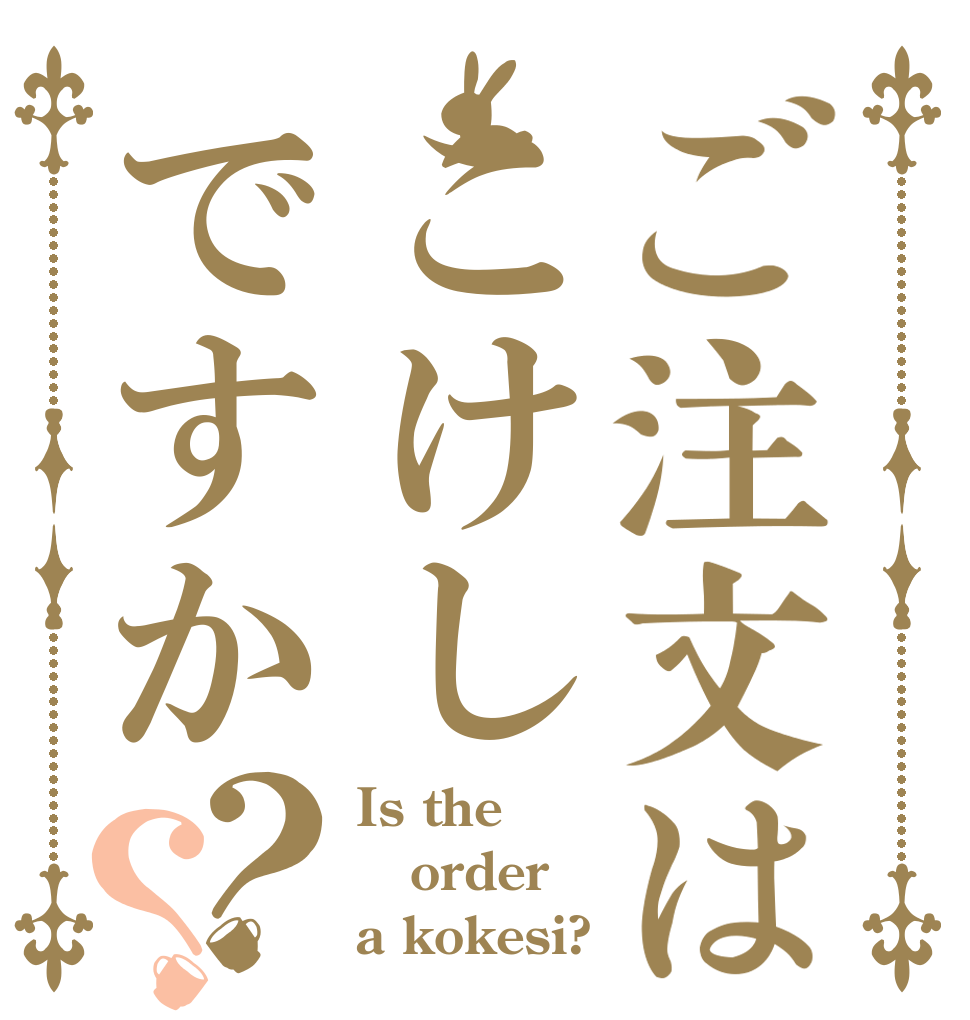 ご注文はこけしですか？？ Is the order a kokesi?