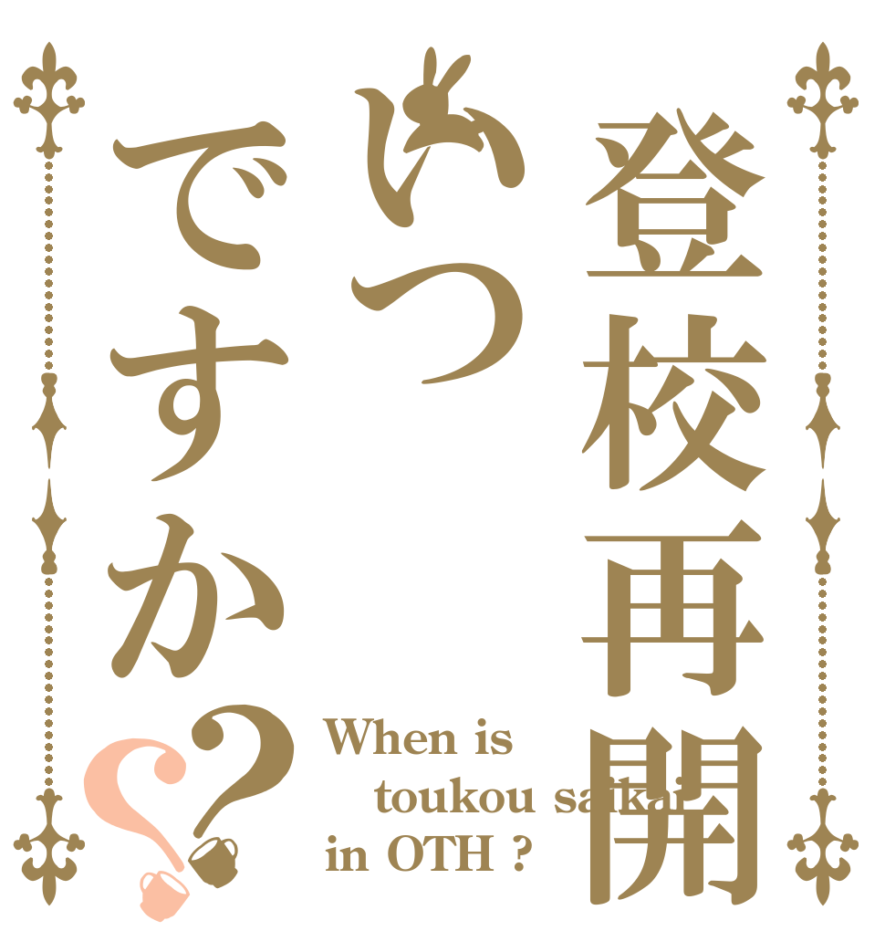 登校再開いつですか？？ When is toukou saikai in OTH ?