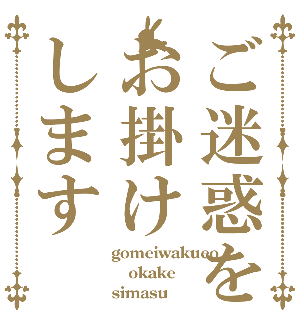 ご迷惑をお掛けします gomeiwakueo okake simasu