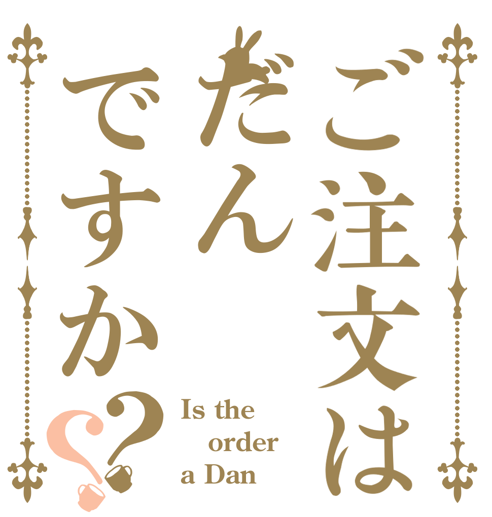 ご注文はだんですか？？ Is the order a Dan
