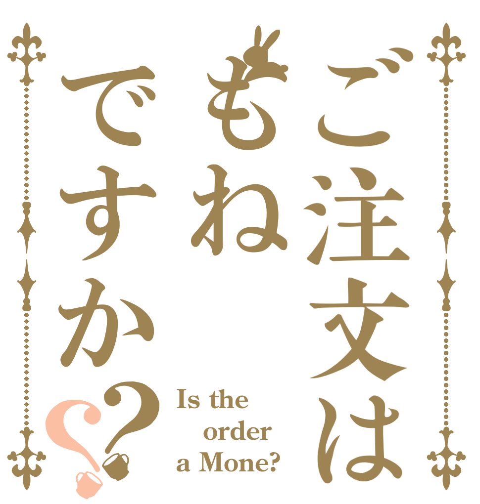 ご注文はもねですか？？ Is the order a Mone?