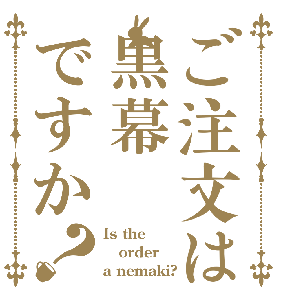 ご注文は黒幕ですか？ Is the order a nemaki?