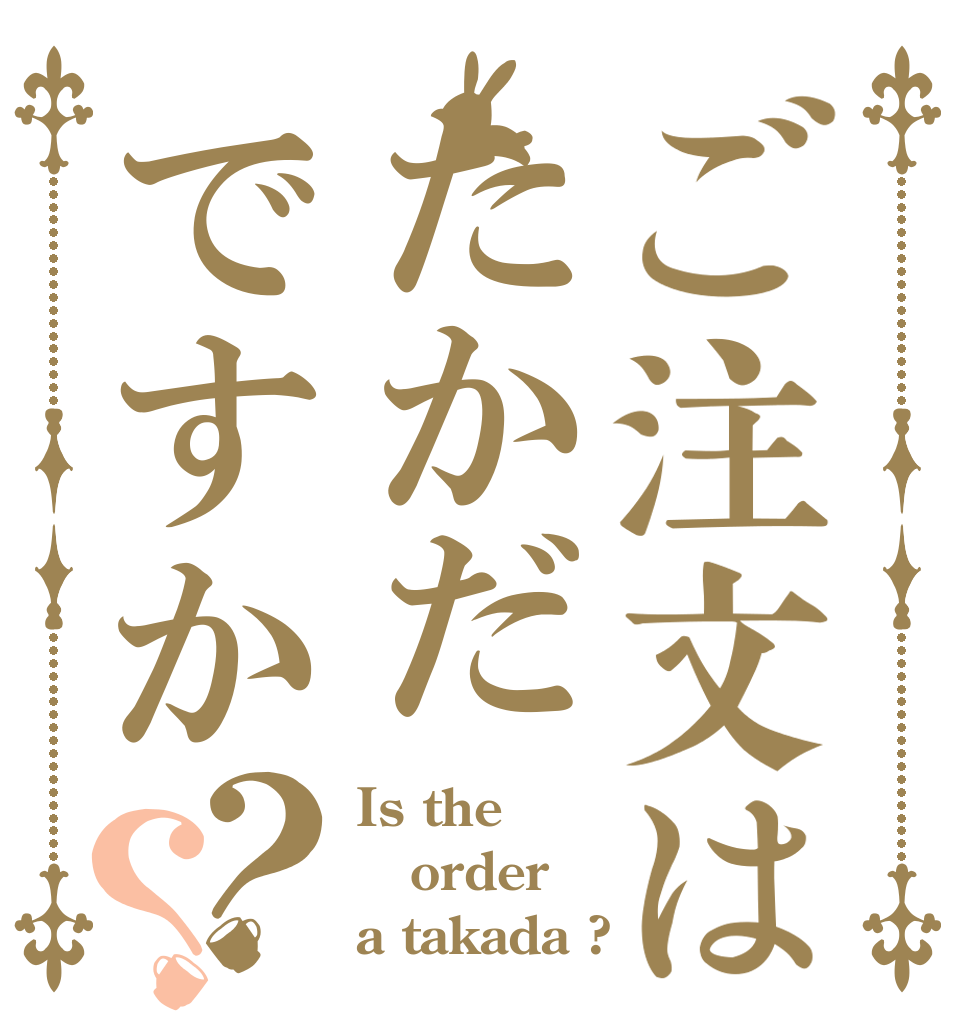 ご注文はたかだですか？？ Is the order a takada ?
