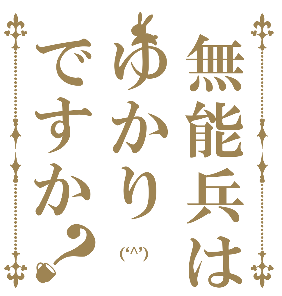 無能兵はゆかりですか？  (‘^’) 