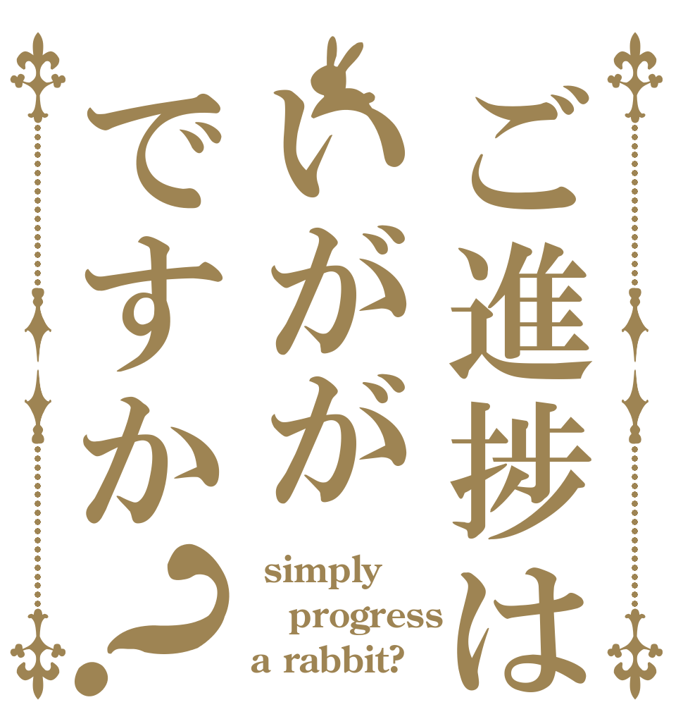 ご進捗はいががですか？  simply progress a rabbit?