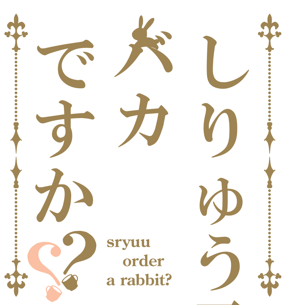 しりゅう君はバカですか？？ sryuu order a rabbit?