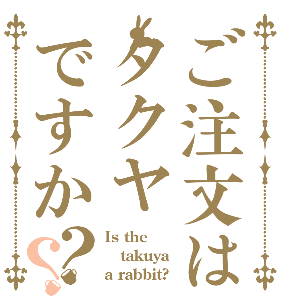 ご注文はタクヤですか？？ Is the takuya a rabbit?