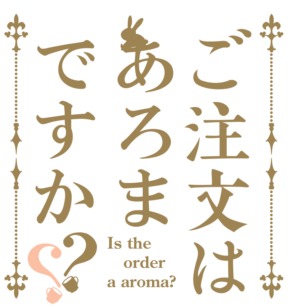 ご注文はあろまですか？？ Is the order a aroma?