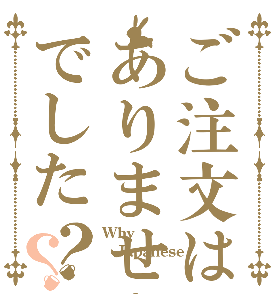 ご注文はありませんでした？？ Why Japanese 