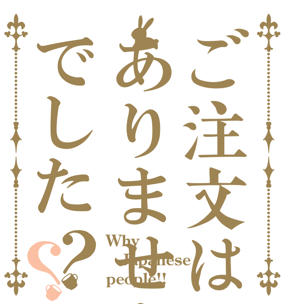 ご注文はありませんでした？？ Why Japanese people!!