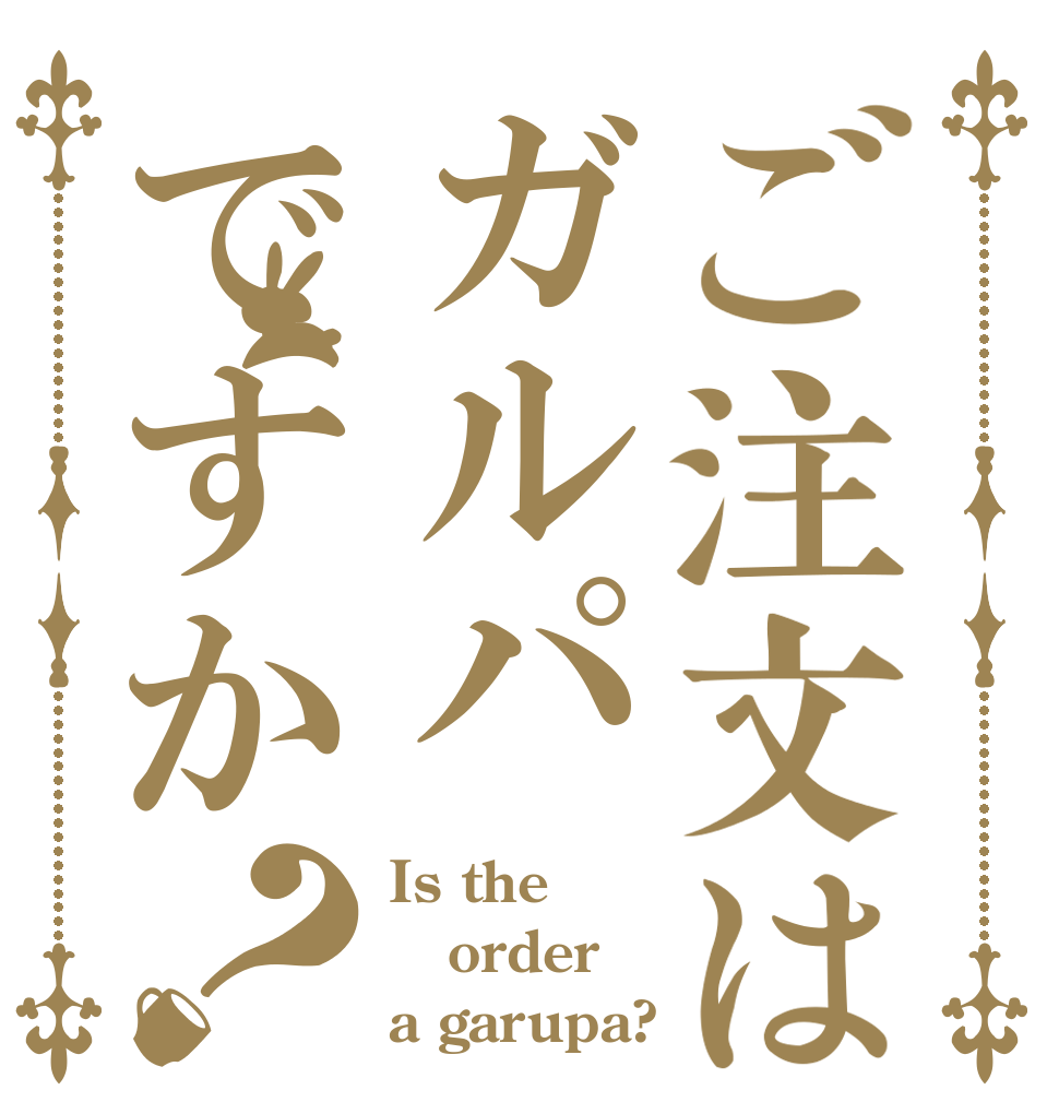 ご注文はガルパですか？ Is the order a garupa?
