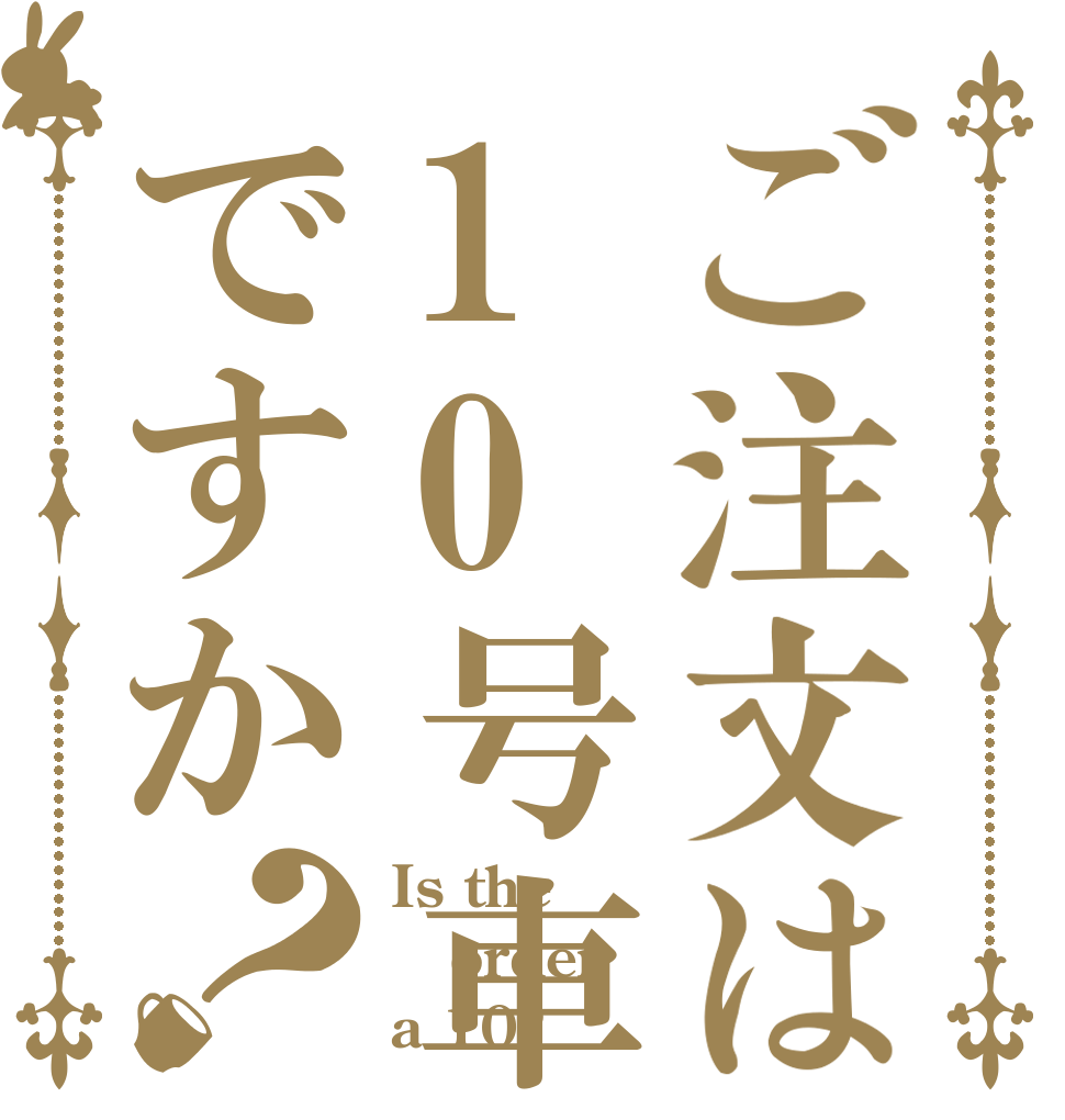 ご注文は10号車ですか？ Is the order a 10?