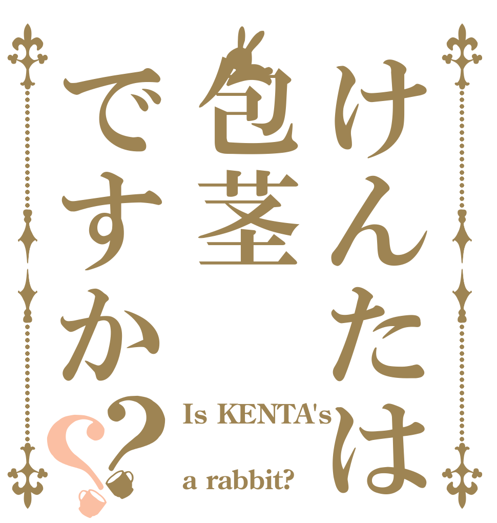けんたは包茎ですか？？ Is KENTA's  a rabbit?