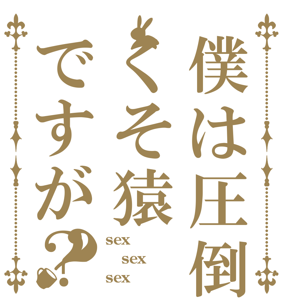 僕は圧倒的くそ猿ですが？？ sex sex sex