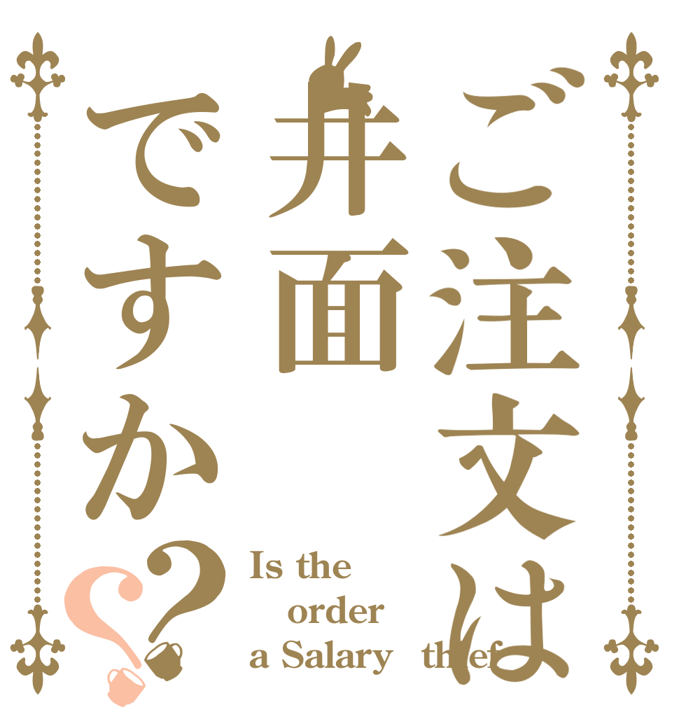 ご注文は井面ですか？？ Is the order a Salary　thief？