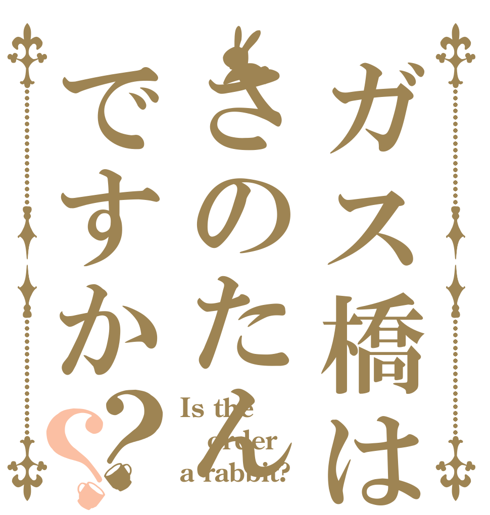 ガス橋はさのたんですか？？ Is the order a rabbit?
