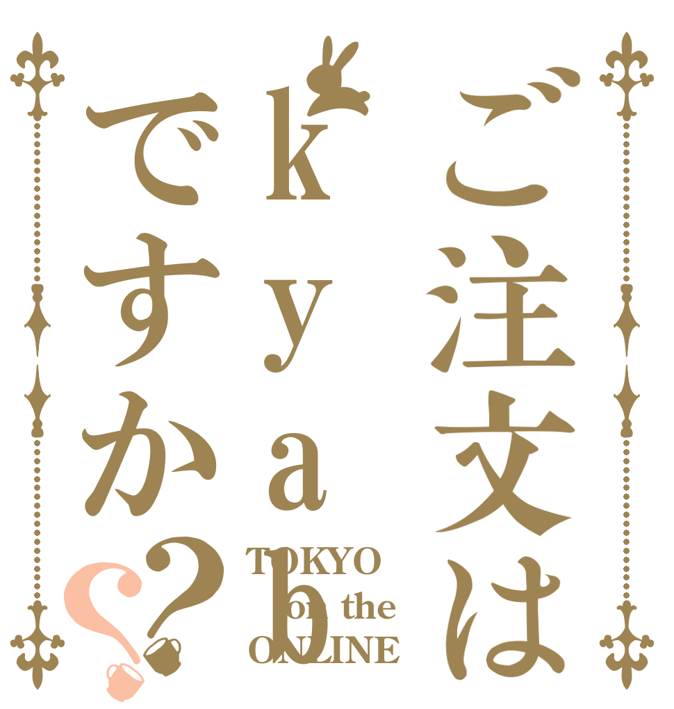 ご注文はkyabaですか？？ TOKYO on the ONLINE