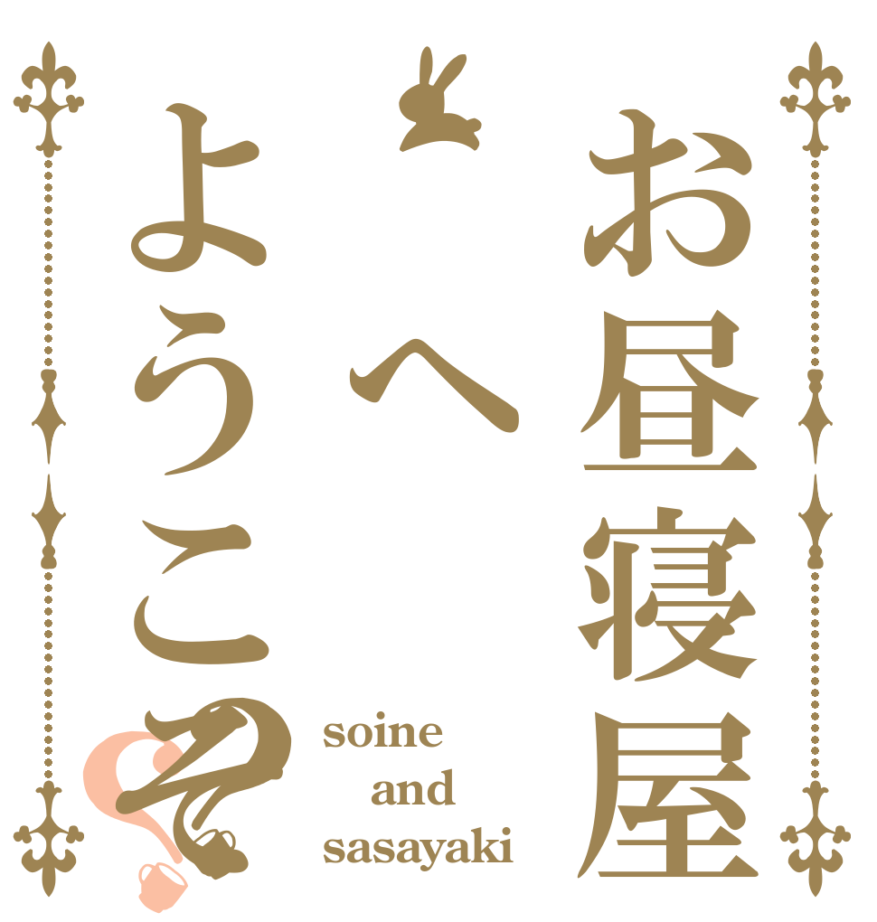 お昼寝屋　　へようこそ？？ soine and sasayaki