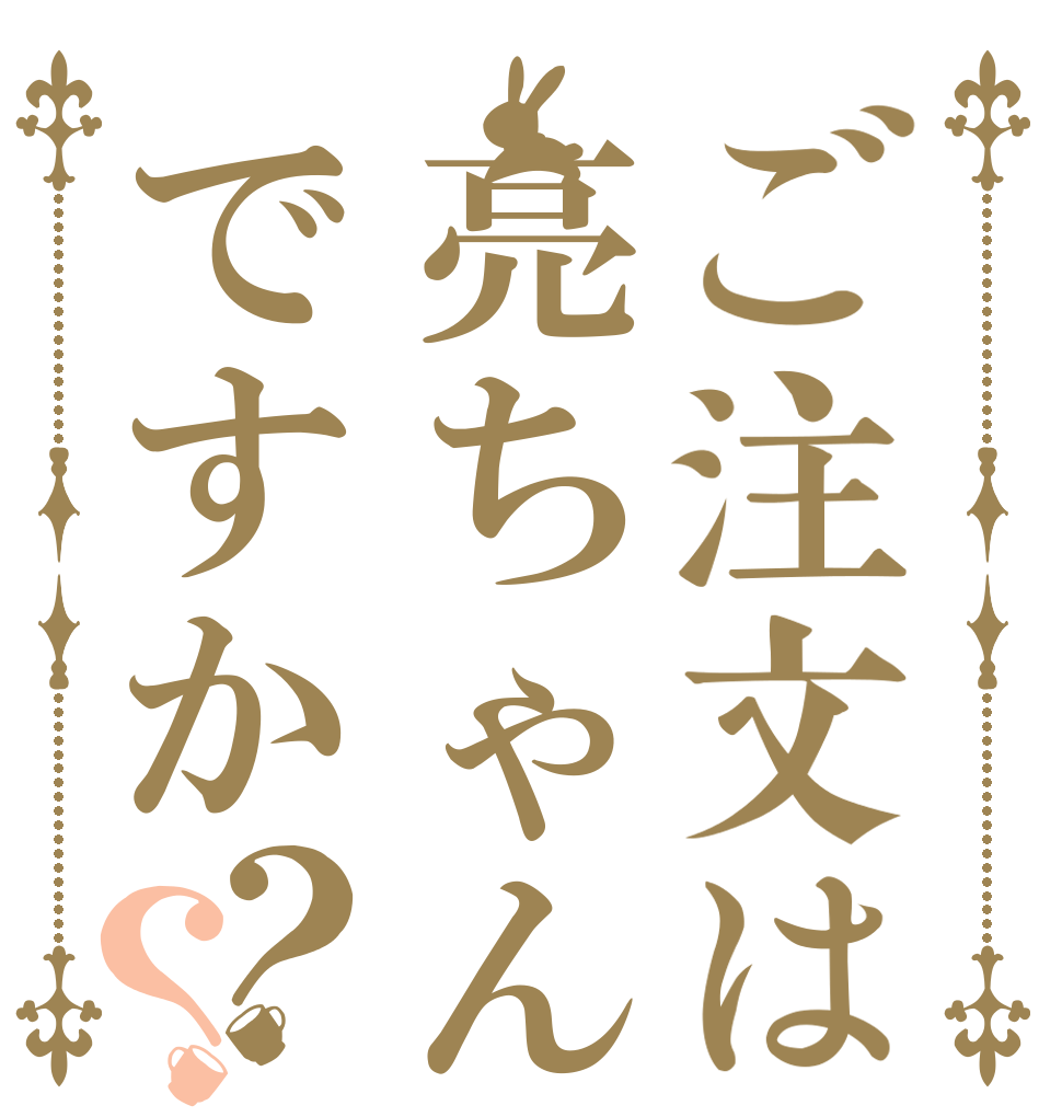 ご注文は亮ちゃんですか？？   