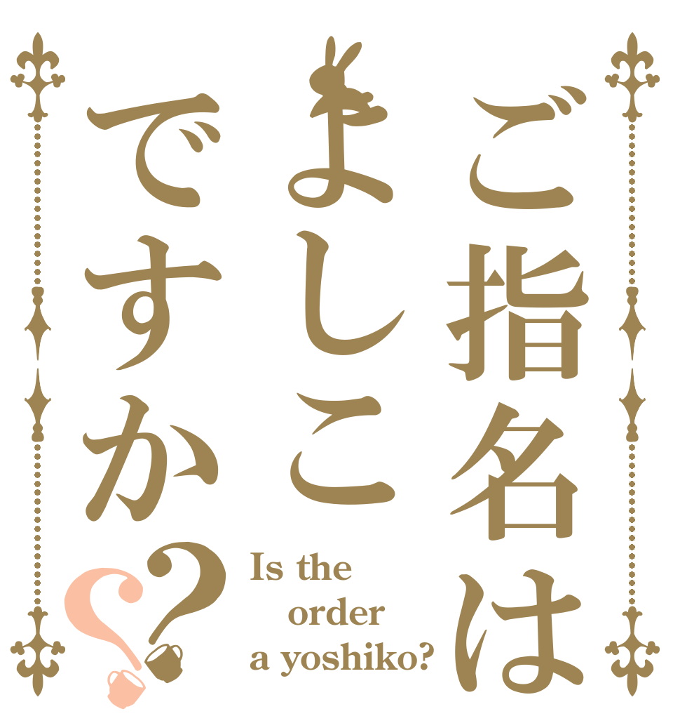 ご指名はよしこですか？？ Is the order a yoshiko?
