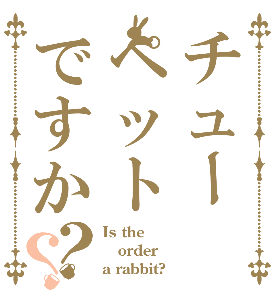 チューペットですか？？ Is the order a rabbit?