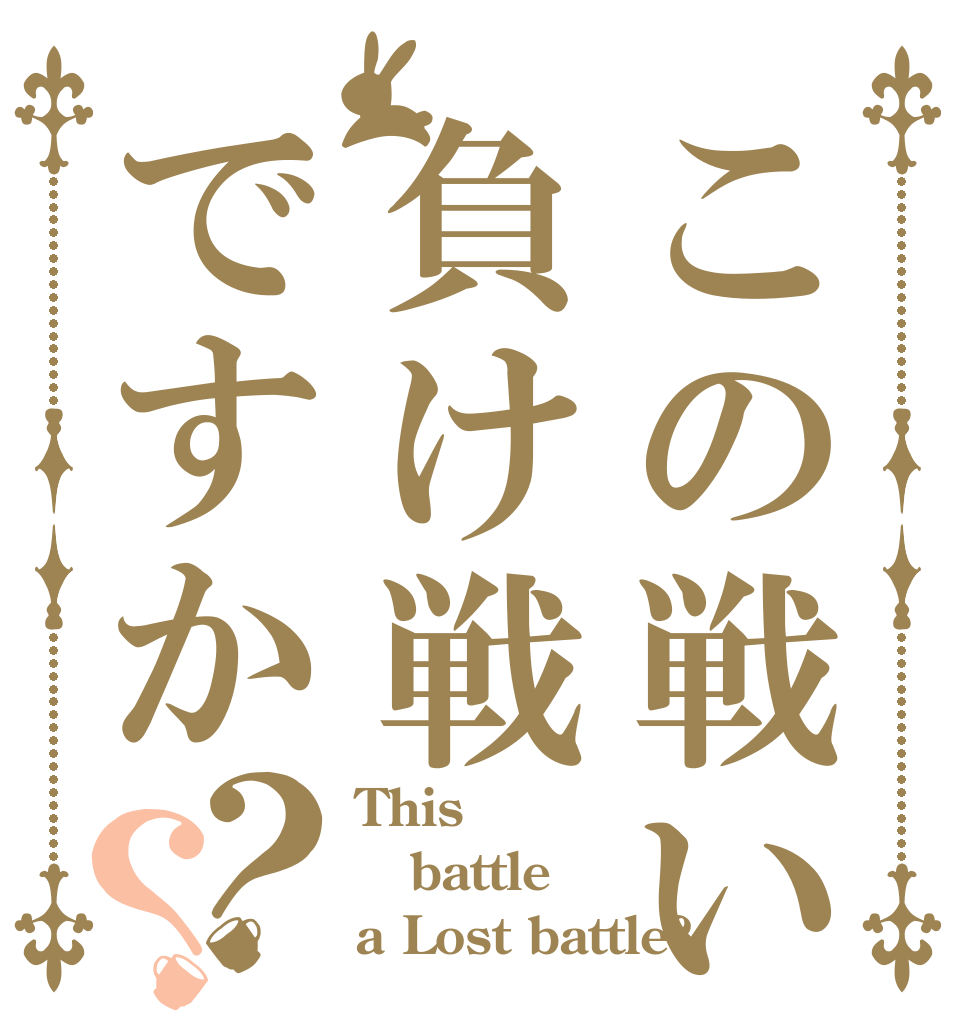この戦い負け戦ですか？？ This battle a Lost battle?