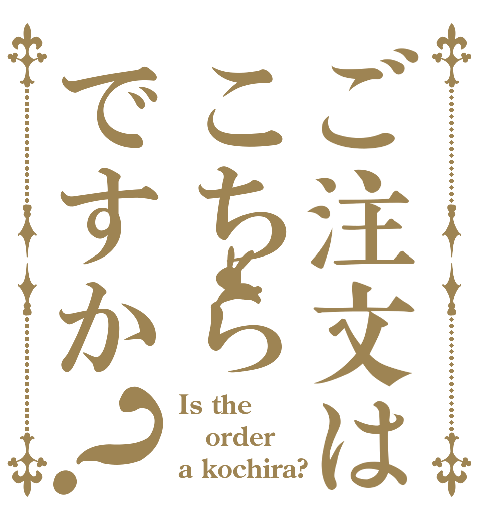 ご注文はこちらですか？ Is the order a kochira?