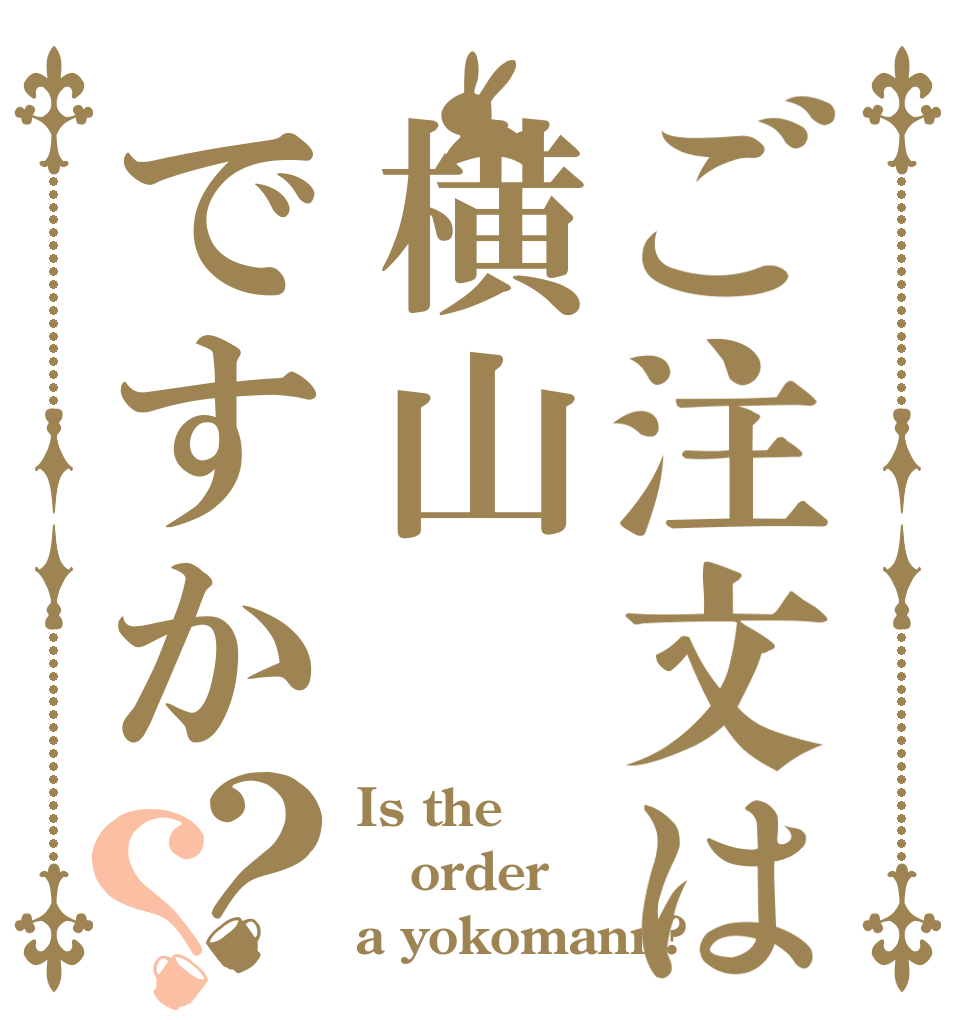 ご注文は横山ですか？？ Is the order a yokomann?