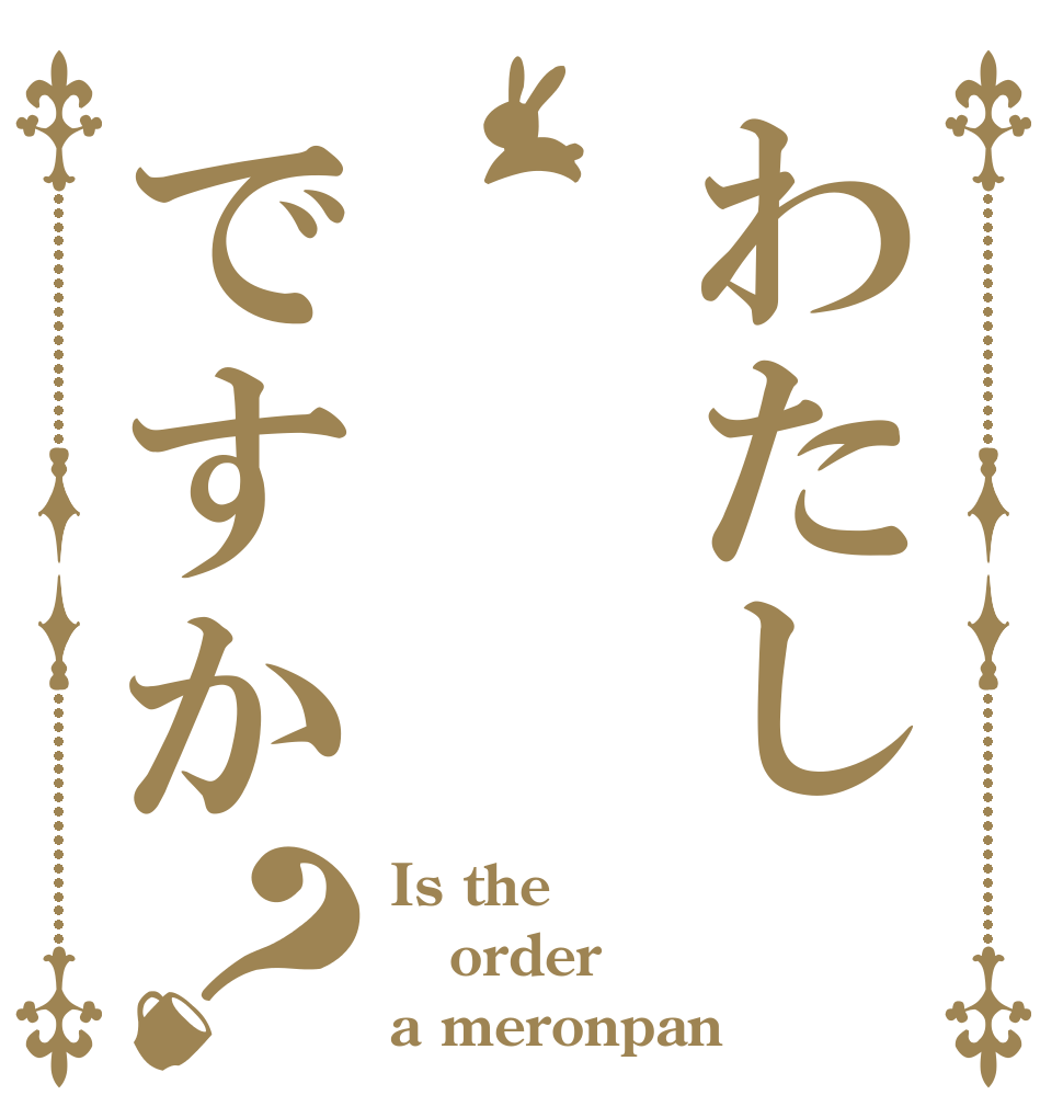 わたしですか？ Is the order a meronpan
