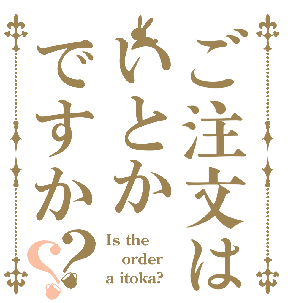 ご注文はいとかですか？？ Is the order a itoka?