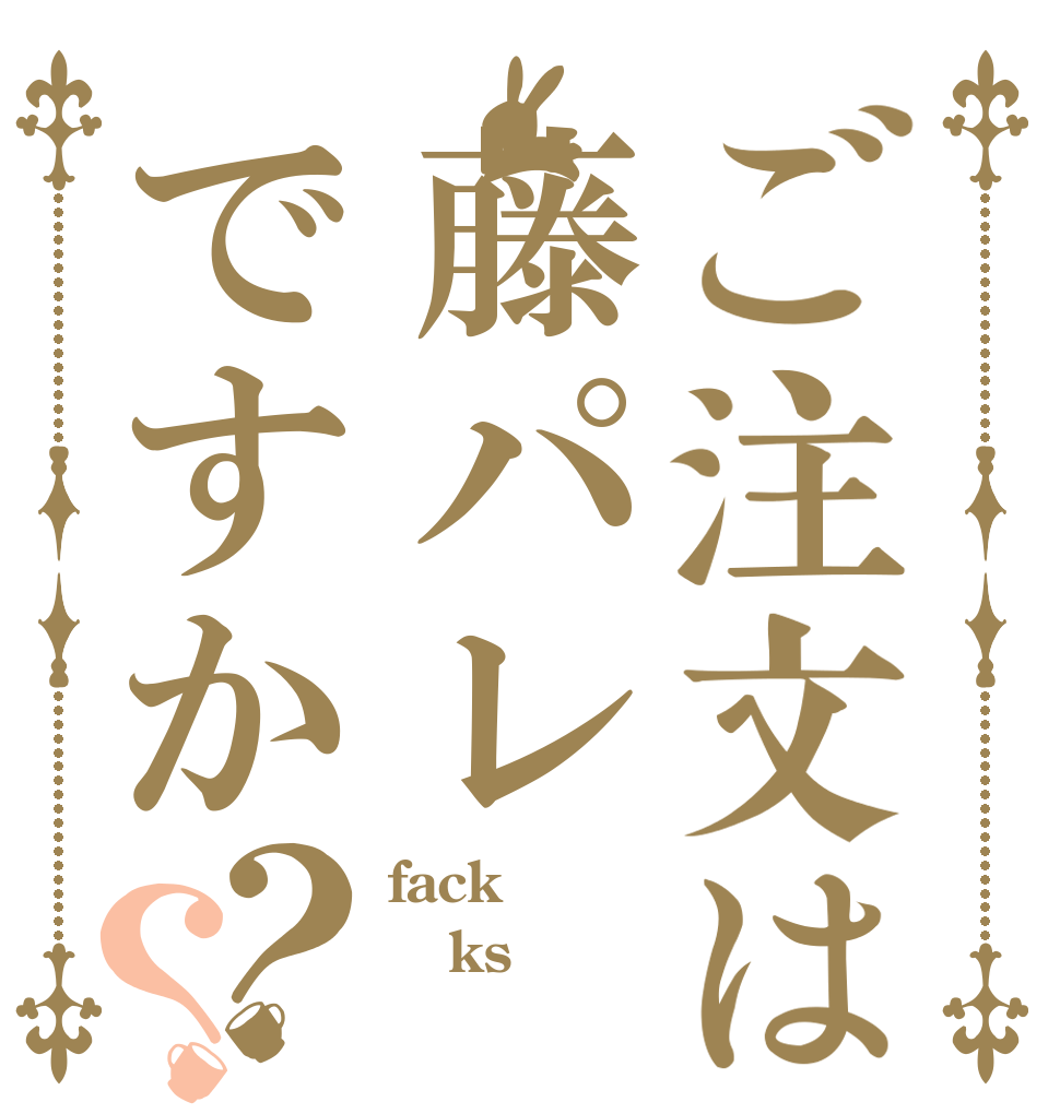 ご注文は藤パレですか？？ fack ksげー ちてとてまん
