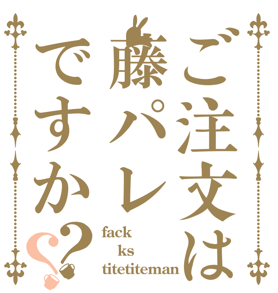 ご注文は藤パレですか？？ fack ks titetiteman