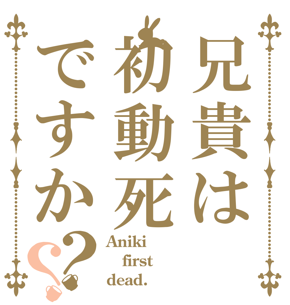 兄貴は初動死ですか？？ Aniki first dead.