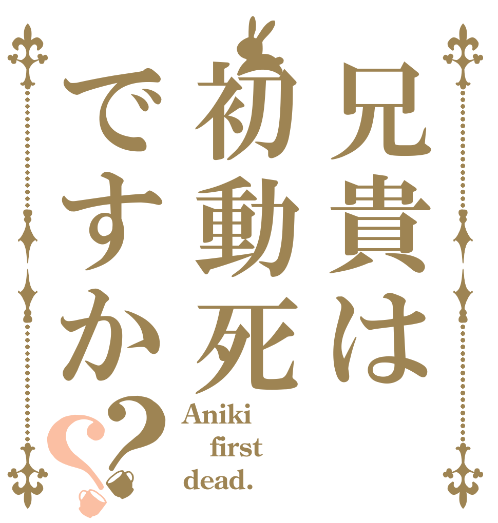 兄貴は初動死ですか？？ Aniki first dead.