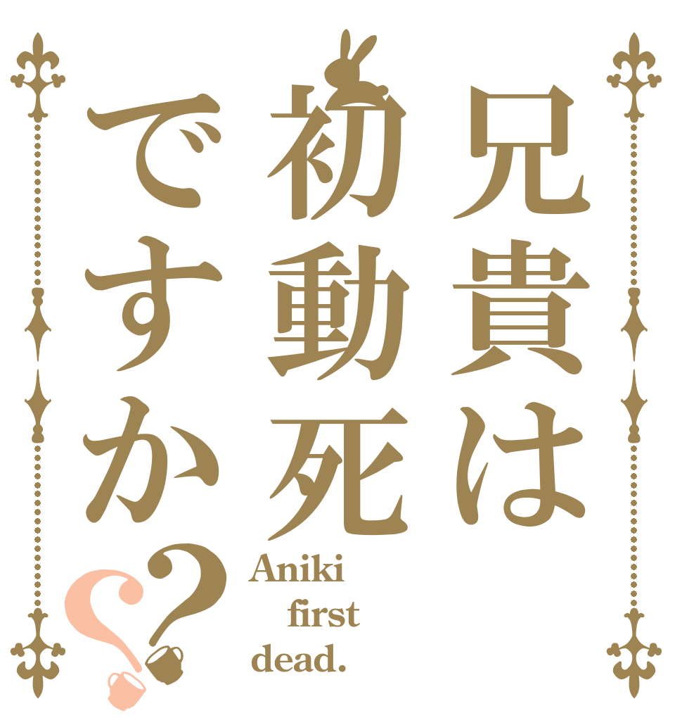 兄貴は初動死ですか？？ Aniki first dead.