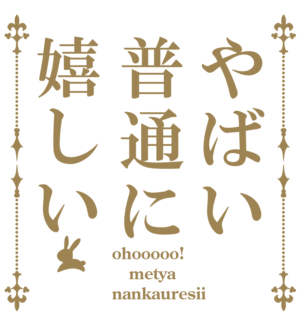 やばい普通に嬉しい ohooooo! metya nankauresii