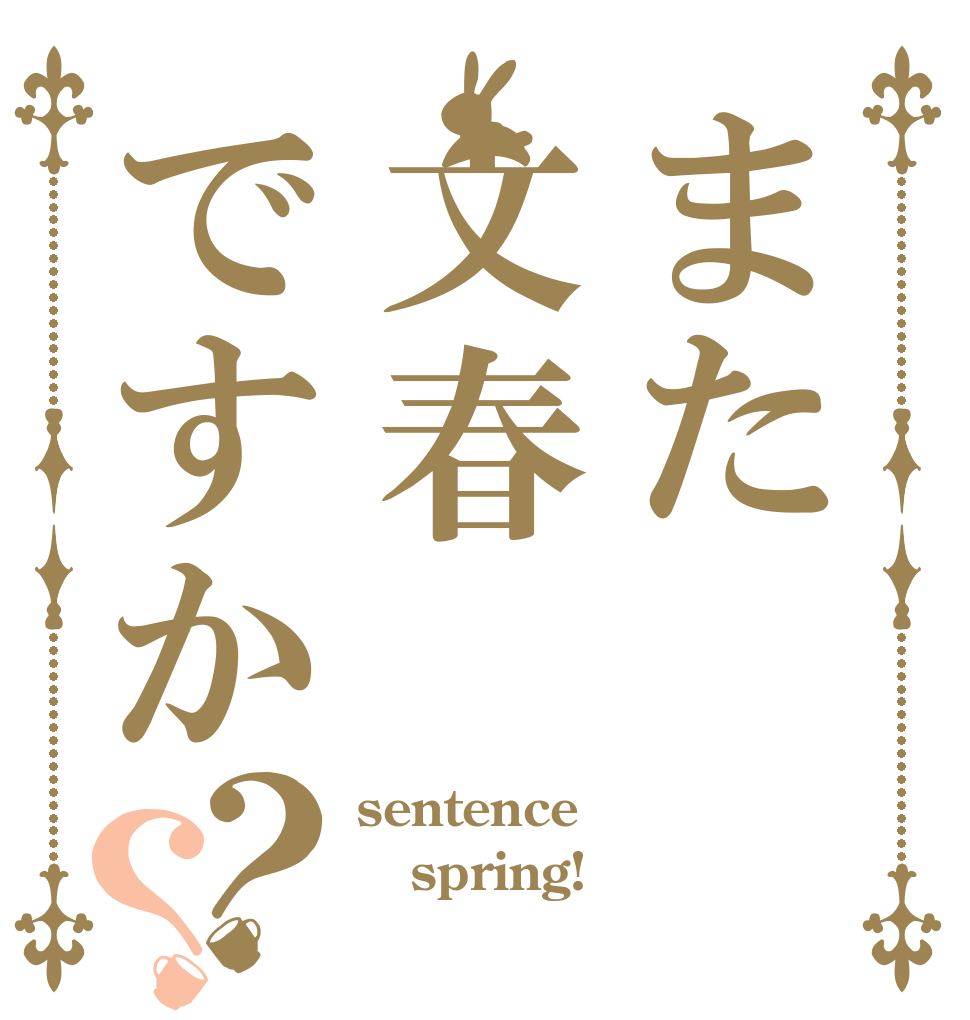 また文春ですか？？ sentence  spring! 