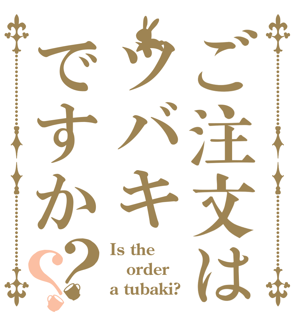 ご注文はツバキですか？？ Is the order a tubaki?