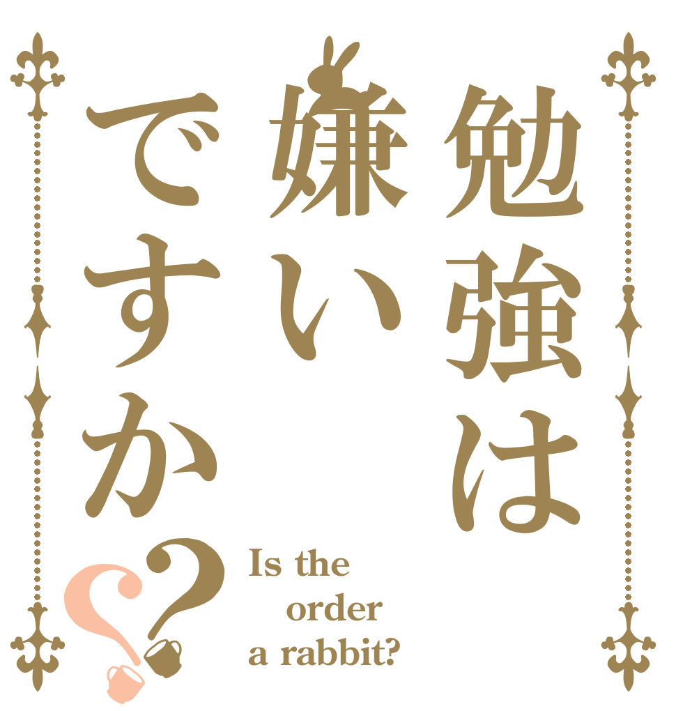 勉強は嫌いですか？？ Is the order a rabbit?