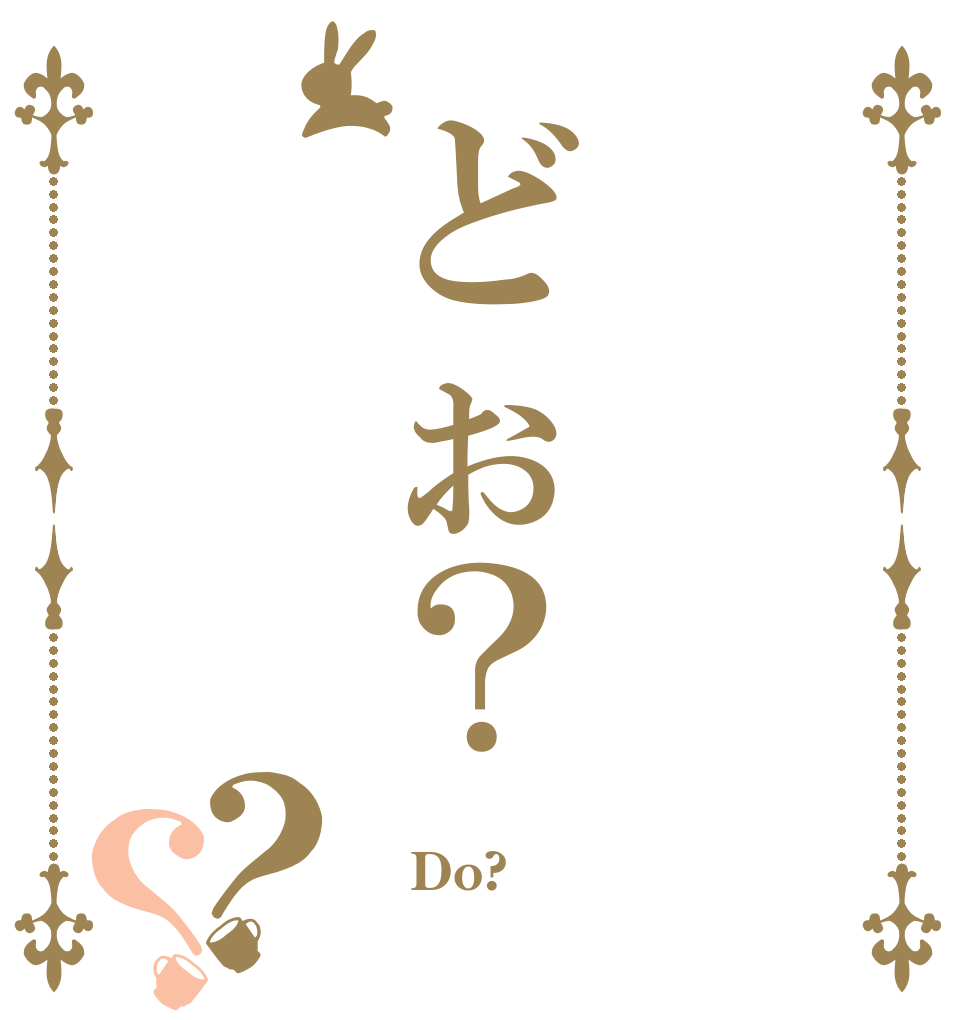  どぉ？ ？？   Do?  