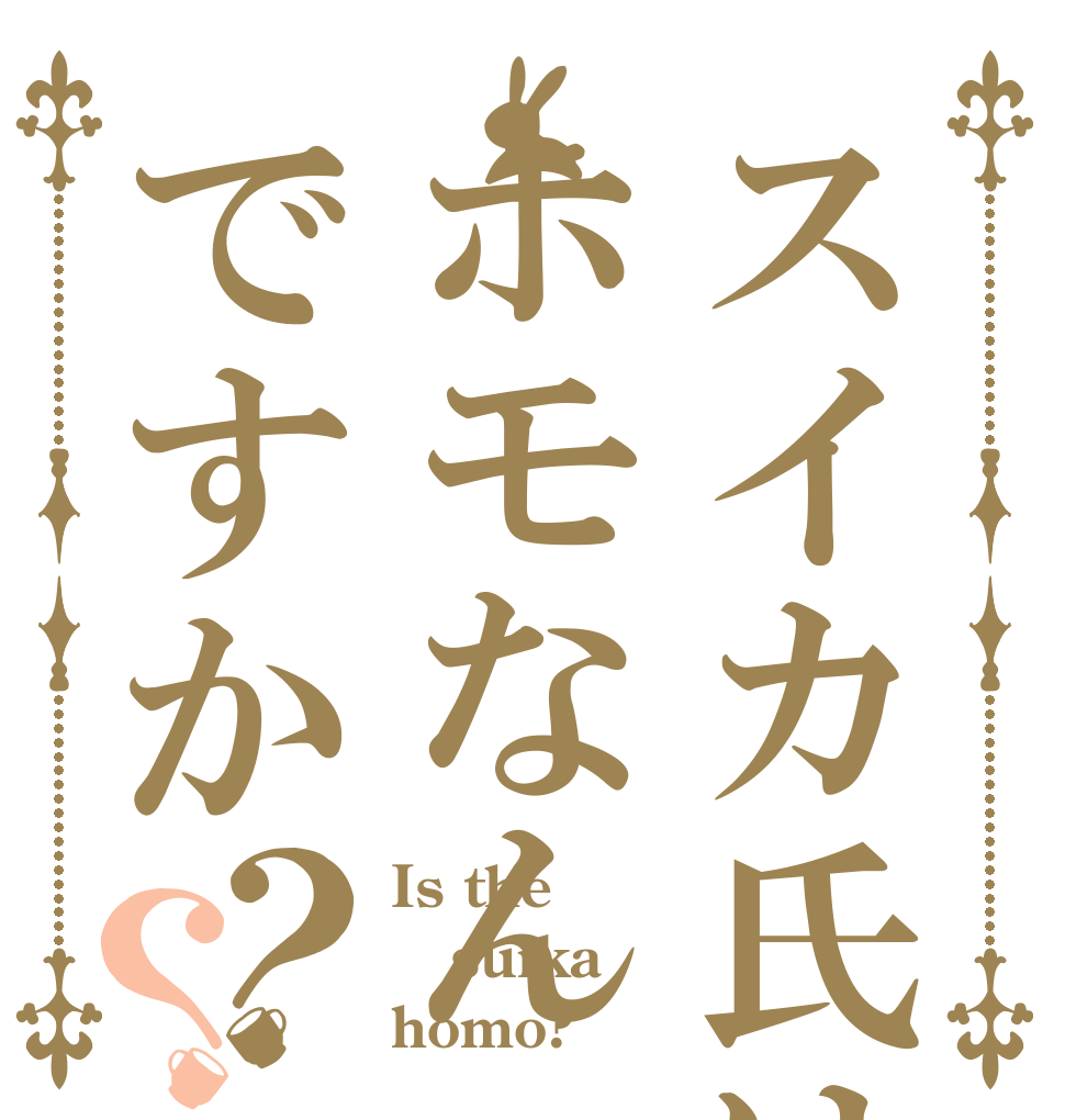 スイカ氏はホモなんですか？？ Is the suika homo?