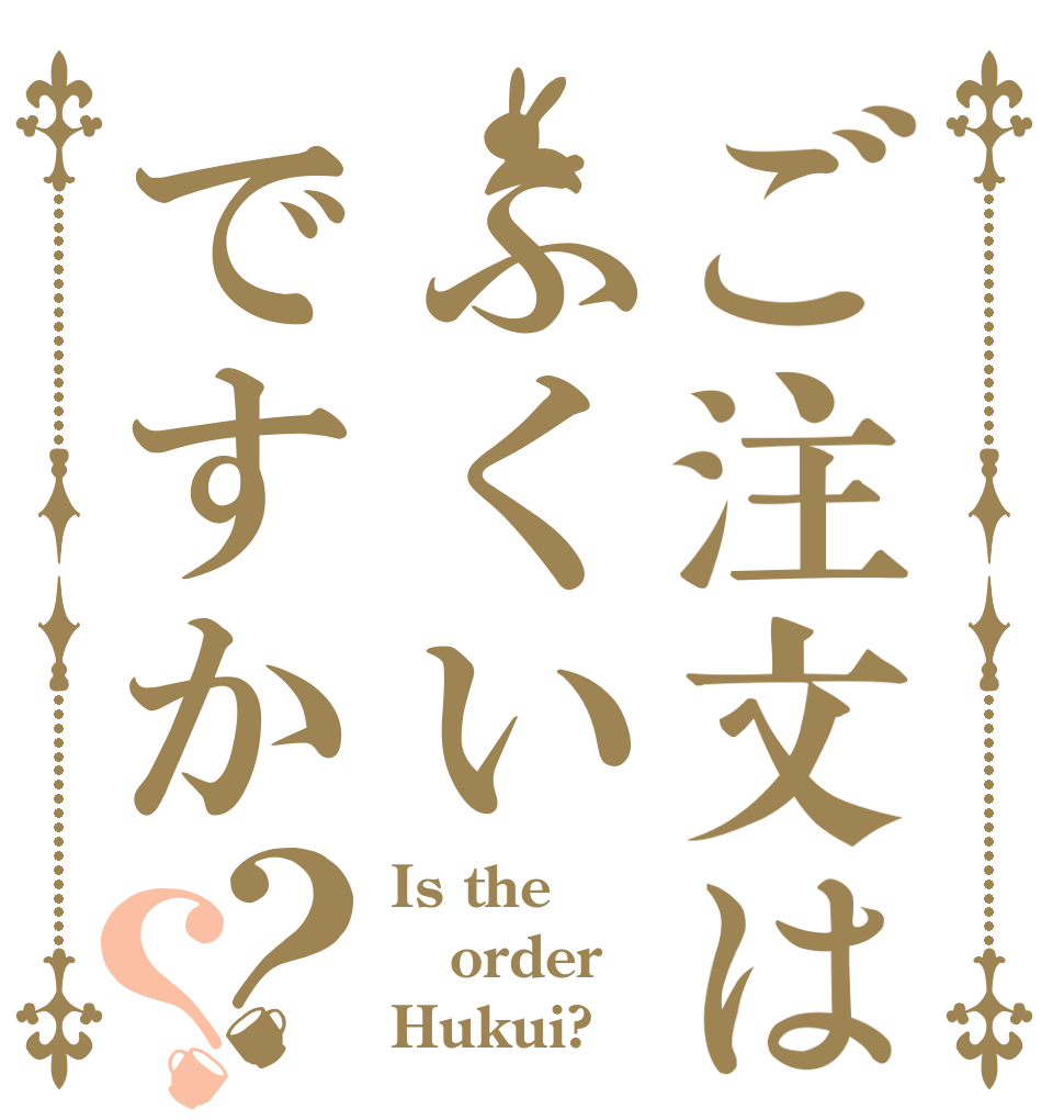ご注文はふくいですか？？ Is the order Hukui?